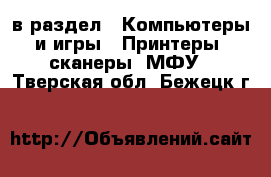  в раздел : Компьютеры и игры » Принтеры, сканеры, МФУ . Тверская обл.,Бежецк г.